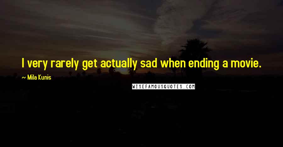 Mila Kunis Quotes: I very rarely get actually sad when ending a movie.