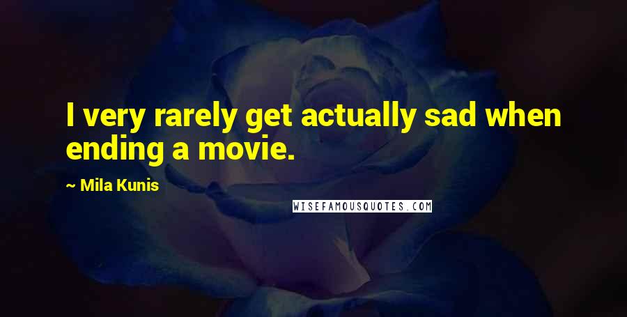 Mila Kunis Quotes: I very rarely get actually sad when ending a movie.