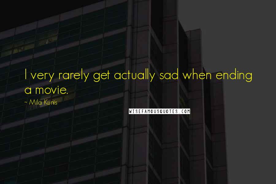 Mila Kunis Quotes: I very rarely get actually sad when ending a movie.