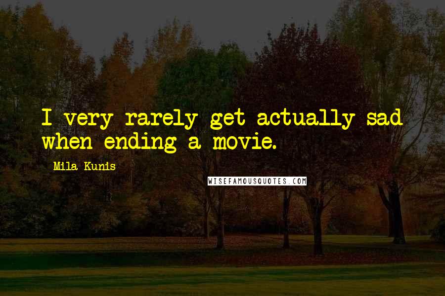 Mila Kunis Quotes: I very rarely get actually sad when ending a movie.