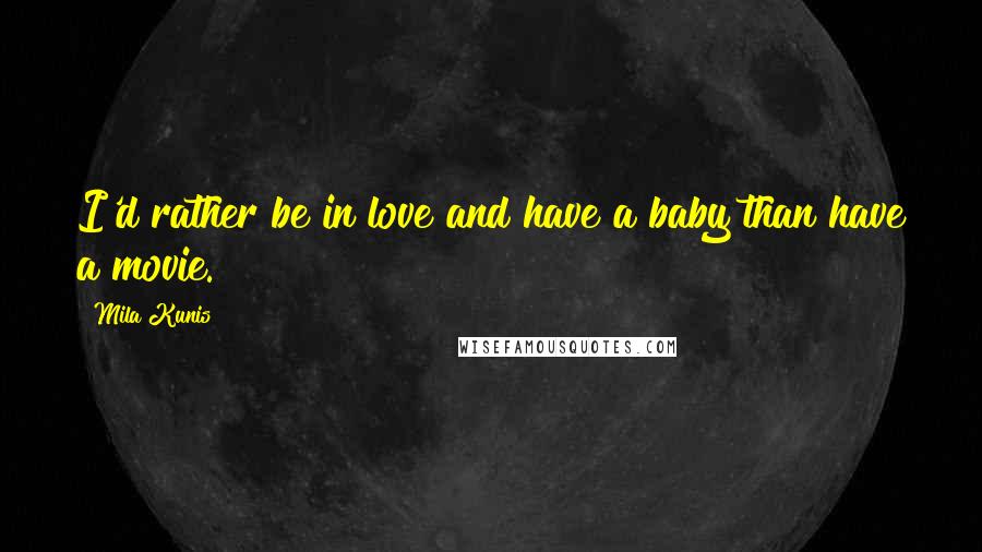 Mila Kunis Quotes: I'd rather be in love and have a baby than have a movie.