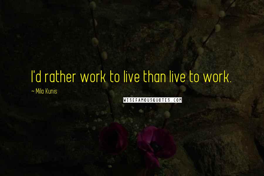 Mila Kunis Quotes: I'd rather work to live than live to work.