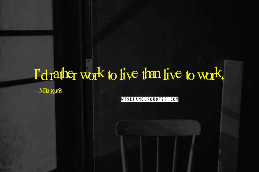 Mila Kunis Quotes: I'd rather work to live than live to work.