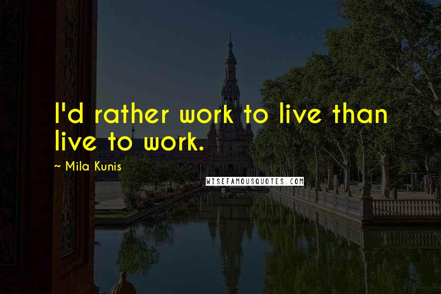 Mila Kunis Quotes: I'd rather work to live than live to work.