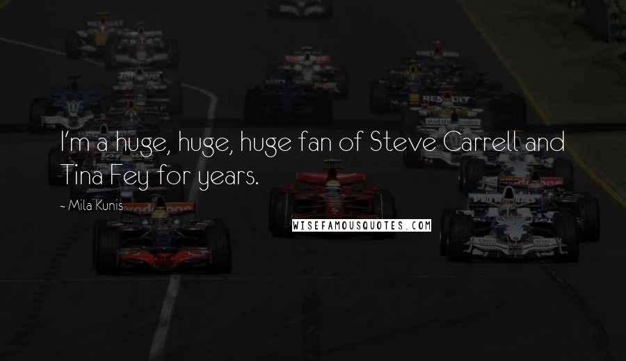 Mila Kunis Quotes: I'm a huge, huge, huge fan of Steve Carrell and Tina Fey for years.