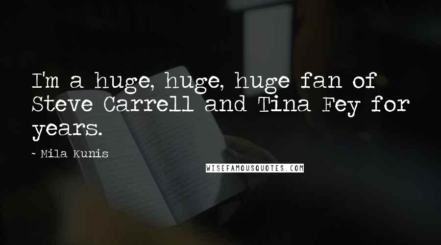 Mila Kunis Quotes: I'm a huge, huge, huge fan of Steve Carrell and Tina Fey for years.