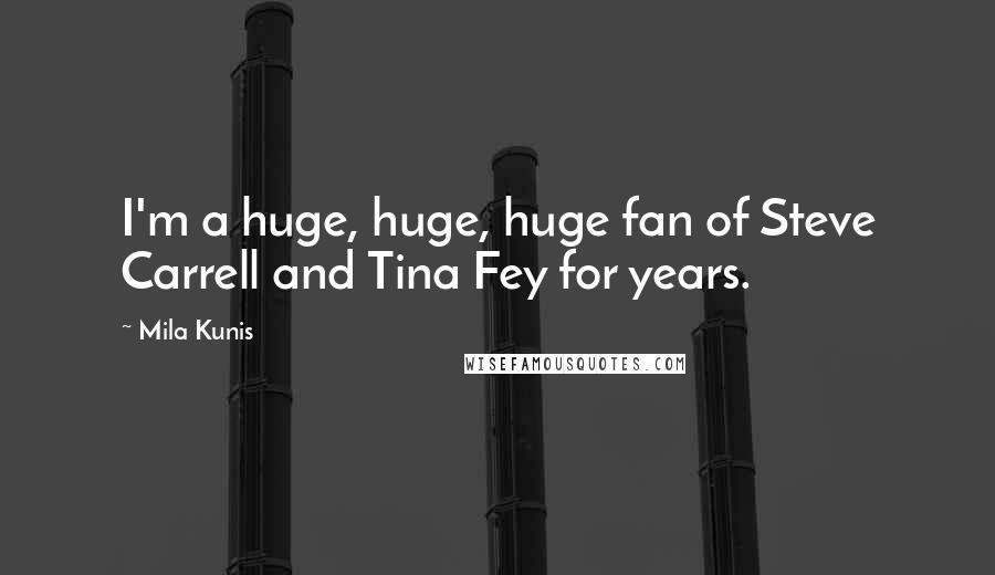 Mila Kunis Quotes: I'm a huge, huge, huge fan of Steve Carrell and Tina Fey for years.