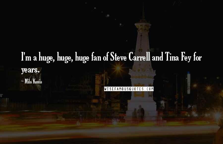 Mila Kunis Quotes: I'm a huge, huge, huge fan of Steve Carrell and Tina Fey for years.