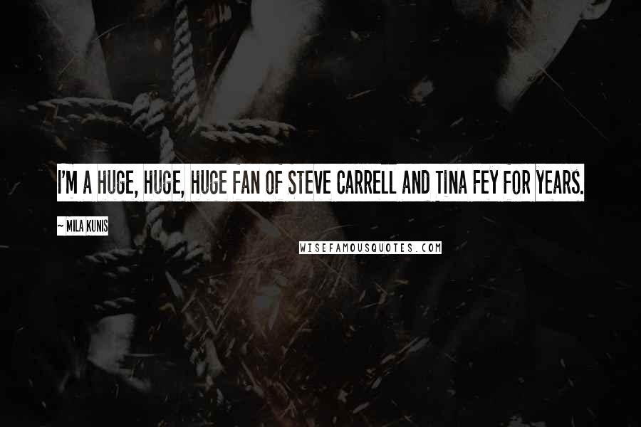 Mila Kunis Quotes: I'm a huge, huge, huge fan of Steve Carrell and Tina Fey for years.