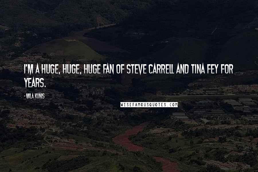 Mila Kunis Quotes: I'm a huge, huge, huge fan of Steve Carrell and Tina Fey for years.