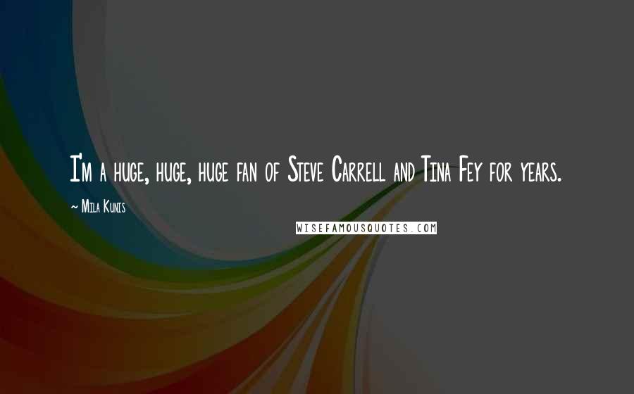 Mila Kunis Quotes: I'm a huge, huge, huge fan of Steve Carrell and Tina Fey for years.