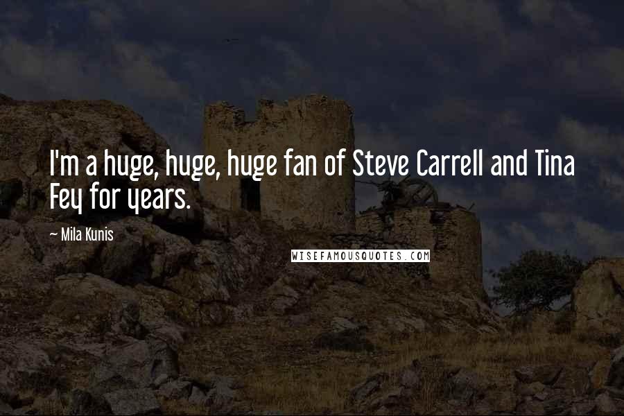 Mila Kunis Quotes: I'm a huge, huge, huge fan of Steve Carrell and Tina Fey for years.