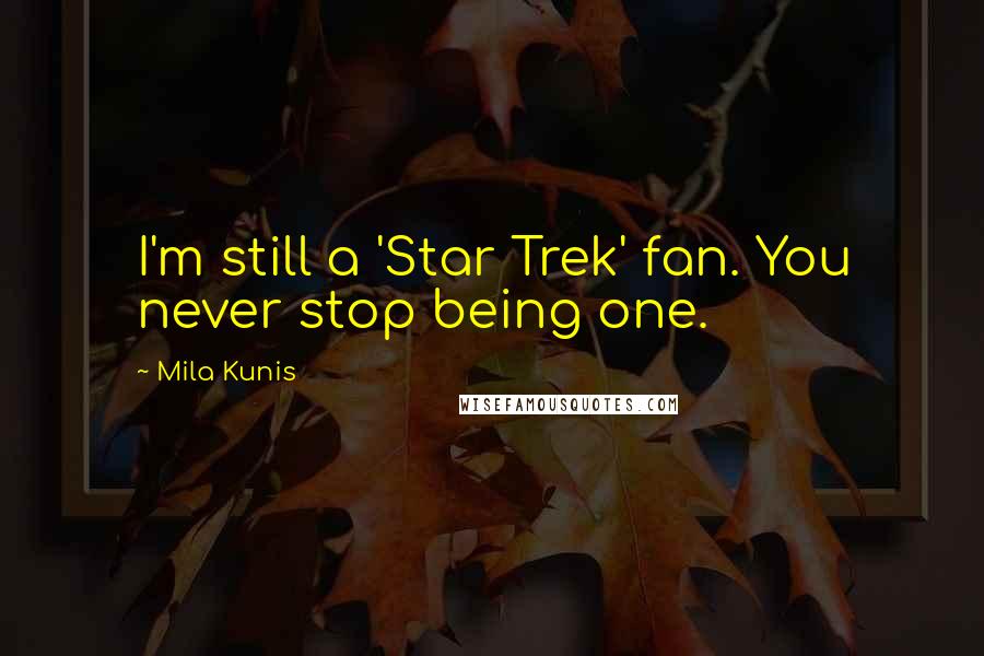 Mila Kunis Quotes: I'm still a 'Star Trek' fan. You never stop being one.