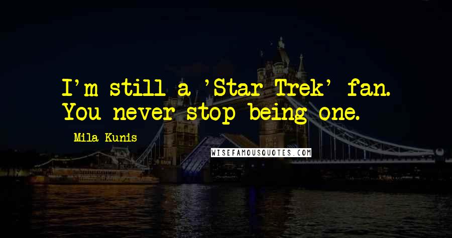 Mila Kunis Quotes: I'm still a 'Star Trek' fan. You never stop being one.