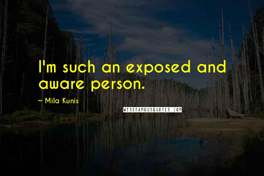 Mila Kunis Quotes: I'm such an exposed and aware person.