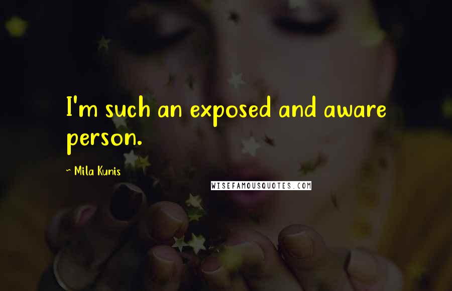 Mila Kunis Quotes: I'm such an exposed and aware person.