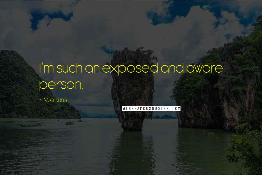 Mila Kunis Quotes: I'm such an exposed and aware person.