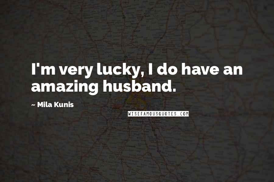 Mila Kunis Quotes: I'm very lucky, I do have an amazing husband.