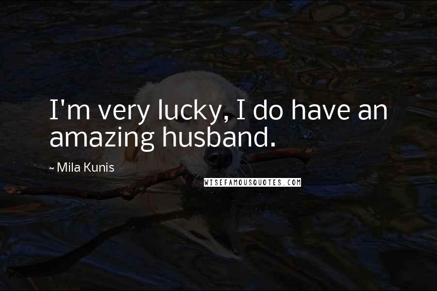 Mila Kunis Quotes: I'm very lucky, I do have an amazing husband.