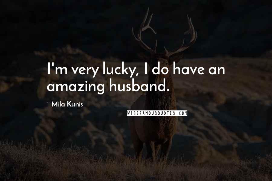 Mila Kunis Quotes: I'm very lucky, I do have an amazing husband.