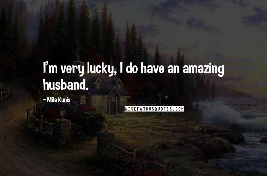 Mila Kunis Quotes: I'm very lucky, I do have an amazing husband.