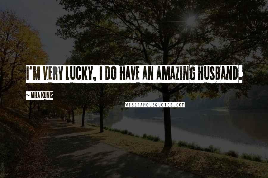 Mila Kunis Quotes: I'm very lucky, I do have an amazing husband.