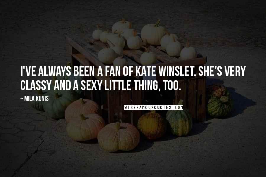 Mila Kunis Quotes: I've always been a fan of Kate Winslet. She's very classy and a sexy little thing, too.