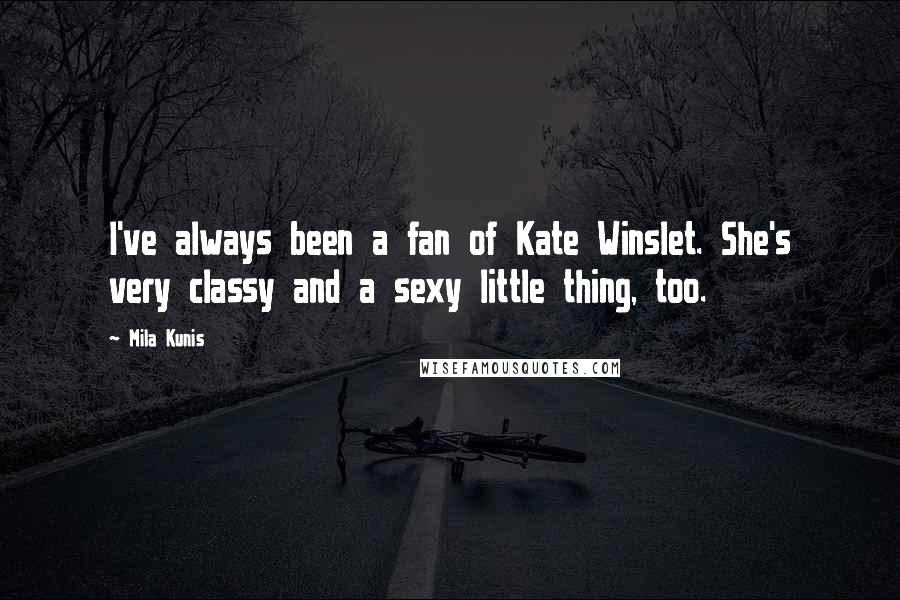 Mila Kunis Quotes: I've always been a fan of Kate Winslet. She's very classy and a sexy little thing, too.