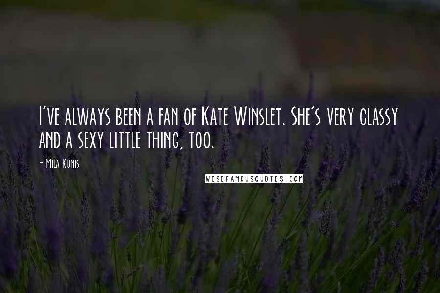 Mila Kunis Quotes: I've always been a fan of Kate Winslet. She's very classy and a sexy little thing, too.