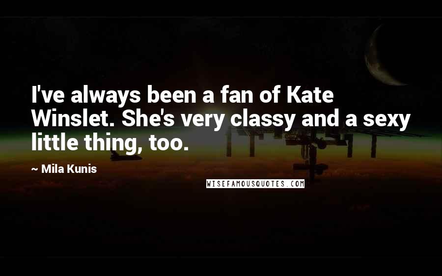 Mila Kunis Quotes: I've always been a fan of Kate Winslet. She's very classy and a sexy little thing, too.