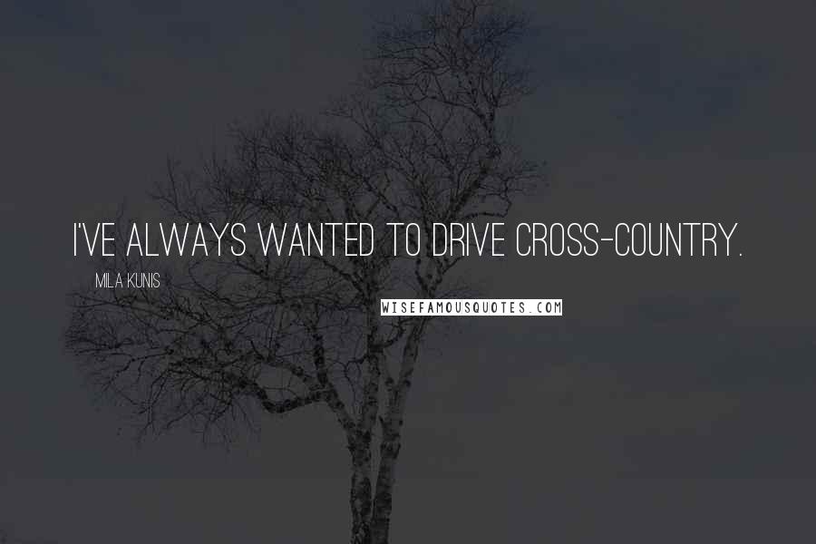 Mila Kunis Quotes: I've always wanted to drive cross-country.