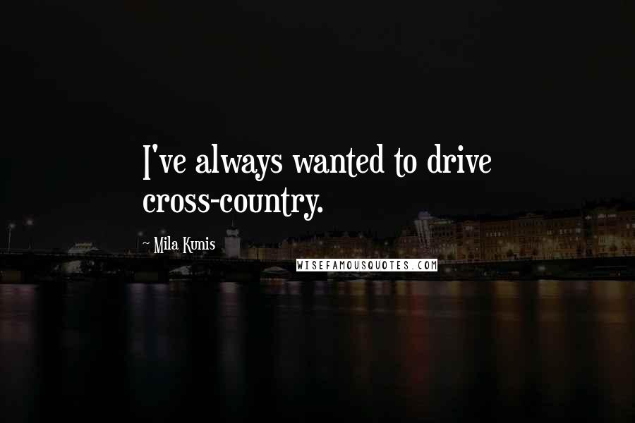 Mila Kunis Quotes: I've always wanted to drive cross-country.