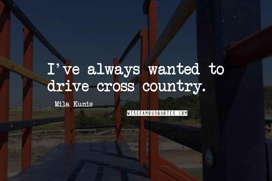 Mila Kunis Quotes: I've always wanted to drive cross-country.