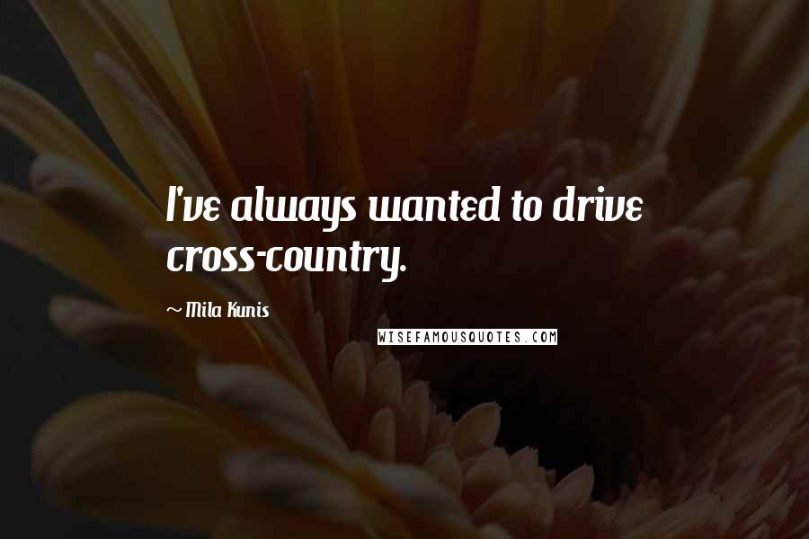 Mila Kunis Quotes: I've always wanted to drive cross-country.