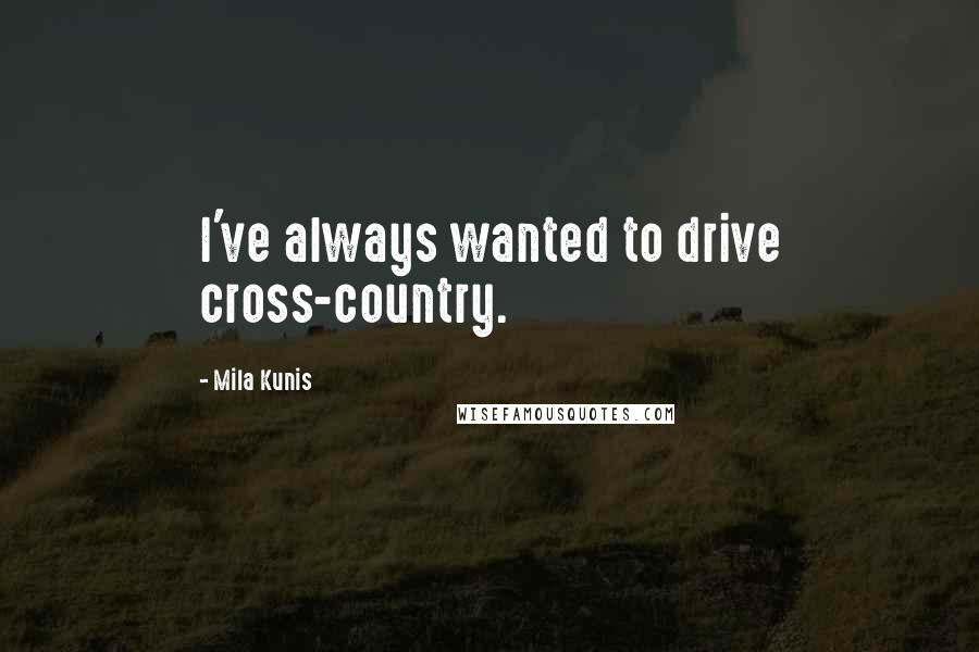 Mila Kunis Quotes: I've always wanted to drive cross-country.