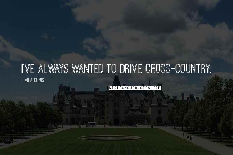 Mila Kunis Quotes: I've always wanted to drive cross-country.