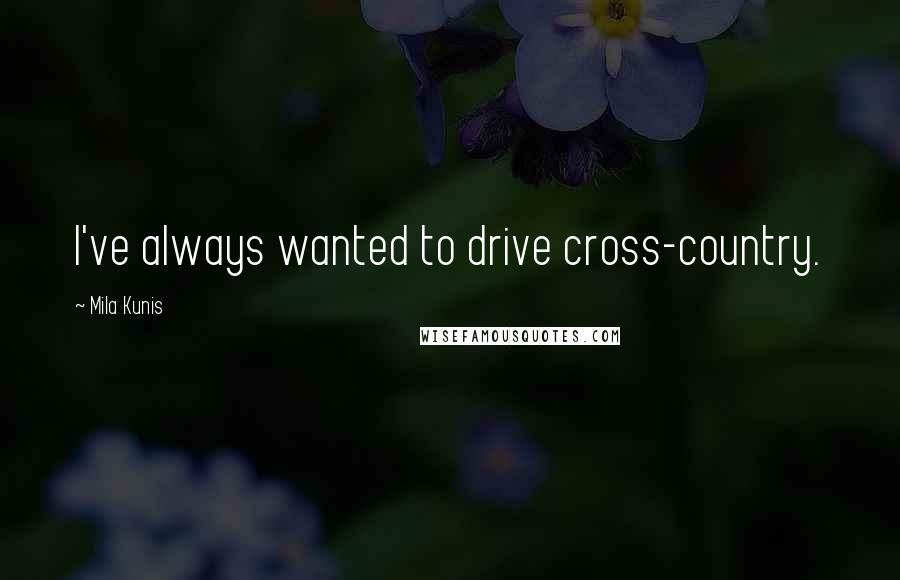 Mila Kunis Quotes: I've always wanted to drive cross-country.