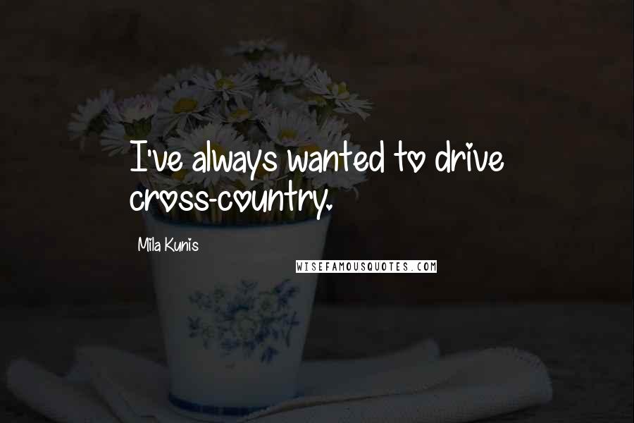 Mila Kunis Quotes: I've always wanted to drive cross-country.