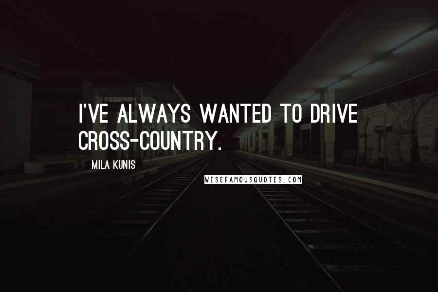 Mila Kunis Quotes: I've always wanted to drive cross-country.