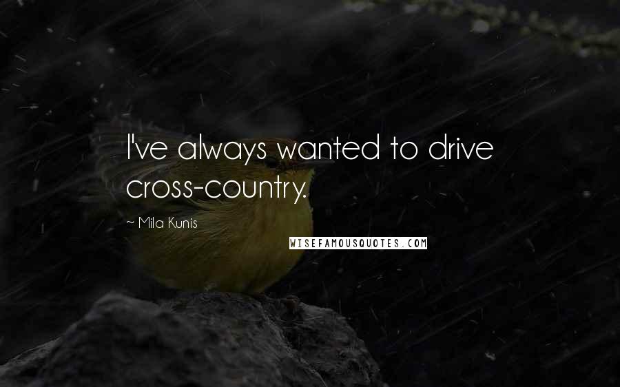 Mila Kunis Quotes: I've always wanted to drive cross-country.