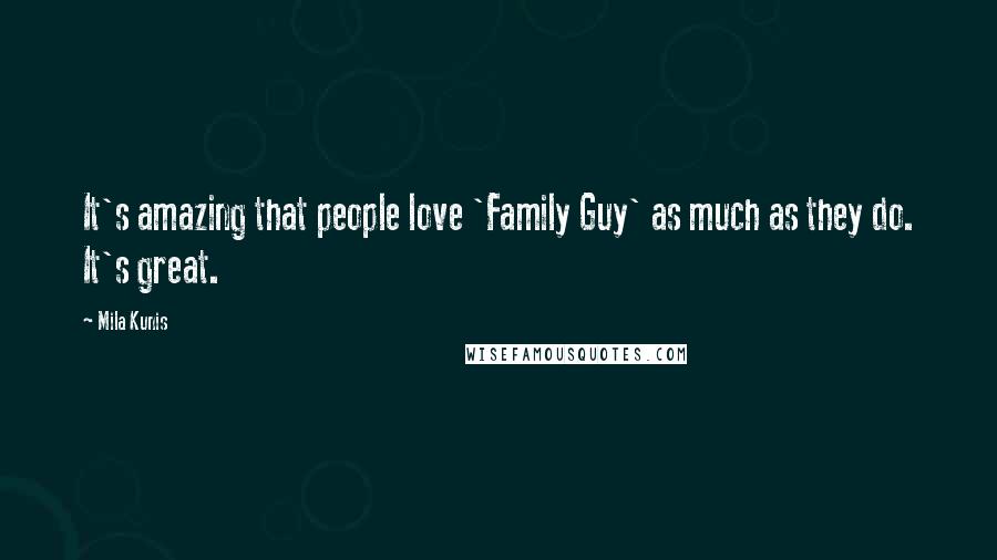 Mila Kunis Quotes: It's amazing that people love 'Family Guy' as much as they do. It's great.