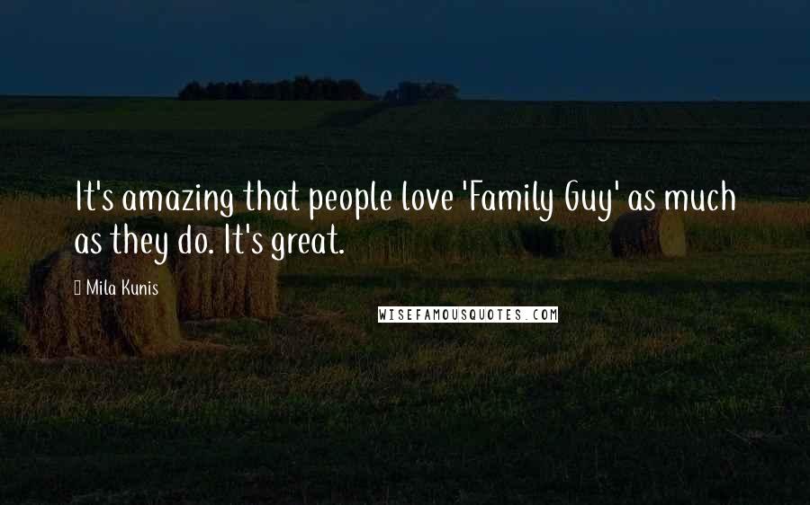 Mila Kunis Quotes: It's amazing that people love 'Family Guy' as much as they do. It's great.