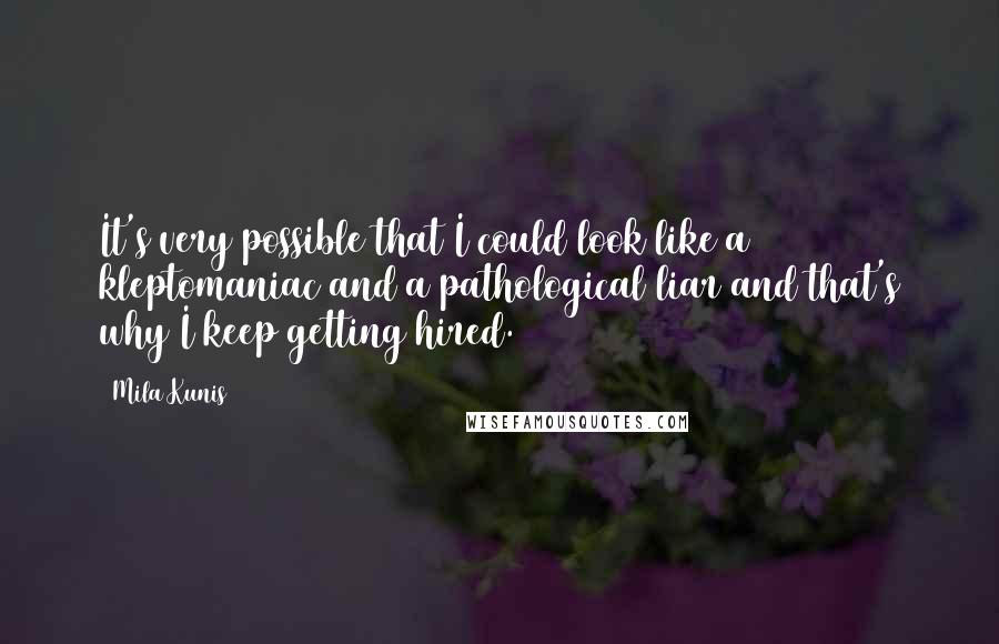 Mila Kunis Quotes: It's very possible that I could look like a kleptomaniac and a pathological liar and that's why I keep getting hired.