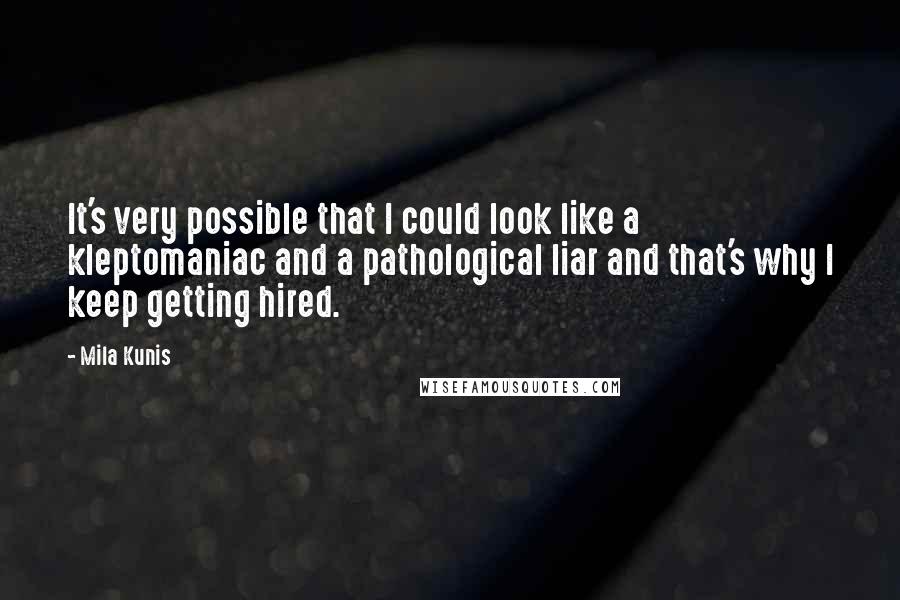 Mila Kunis Quotes: It's very possible that I could look like a kleptomaniac and a pathological liar and that's why I keep getting hired.