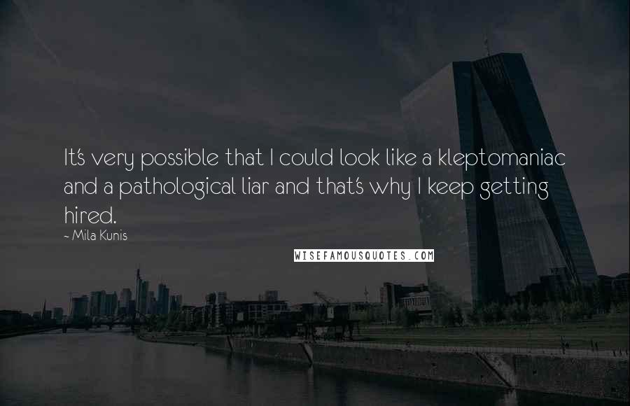 Mila Kunis Quotes: It's very possible that I could look like a kleptomaniac and a pathological liar and that's why I keep getting hired.