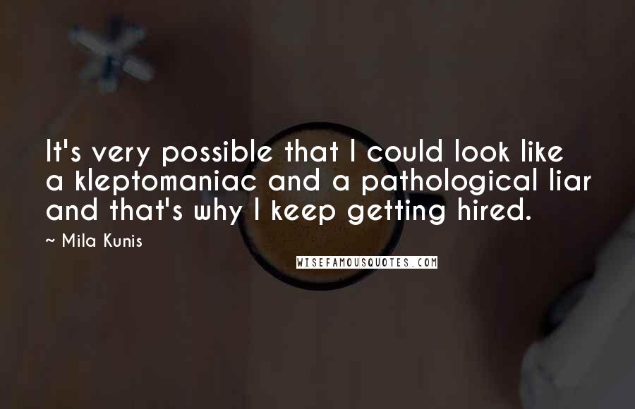 Mila Kunis Quotes: It's very possible that I could look like a kleptomaniac and a pathological liar and that's why I keep getting hired.