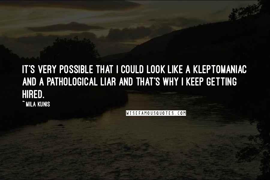 Mila Kunis Quotes: It's very possible that I could look like a kleptomaniac and a pathological liar and that's why I keep getting hired.