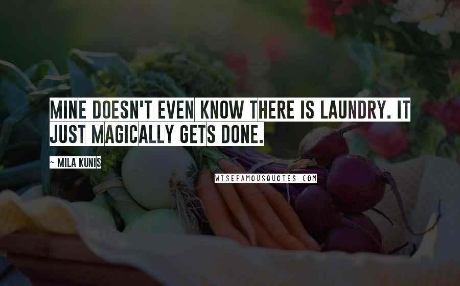 Mila Kunis Quotes: Mine doesn't even know there is laundry. It just magically gets done.