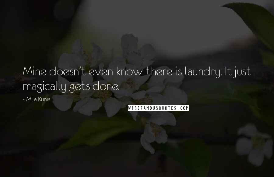 Mila Kunis Quotes: Mine doesn't even know there is laundry. It just magically gets done.