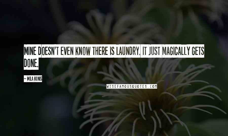 Mila Kunis Quotes: Mine doesn't even know there is laundry. It just magically gets done.